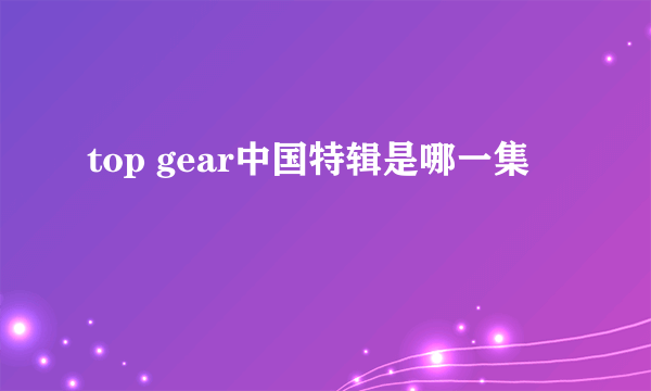 top gear中国特辑是哪一集