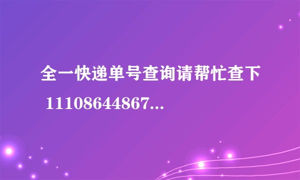 全一快递单号查询请帮忙查下 111086448675 谢谢 我在网上是查不到的