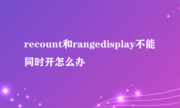 recount和rangedisplay不能同时开怎么办