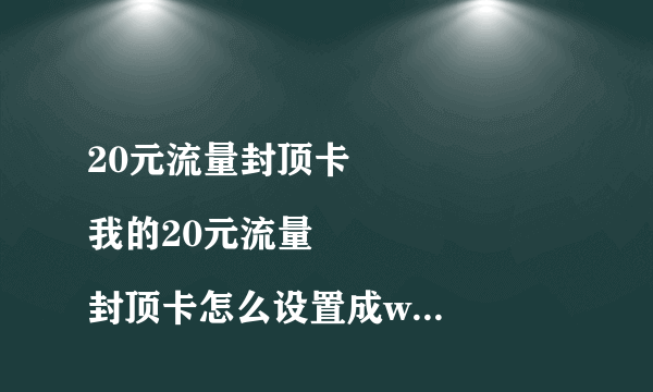 20元流量封顶卡
我的20元流量封顶卡怎么设置成wifi热点后别的手机连上来怎么都上不了啊？