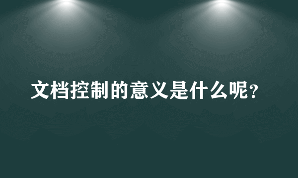 文档控制的意义是什么呢？