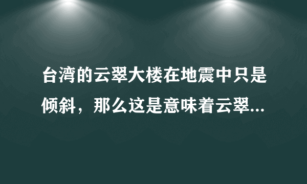 台湾的云翠大楼在地震中只是倾斜，那么这是意味着云翠大楼的防震系统做得好吗？