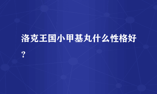 洛克王国小甲基丸什么性格好？