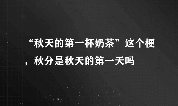 “秋天的第一杯奶茶”这个梗，秋分是秋天的第一天吗