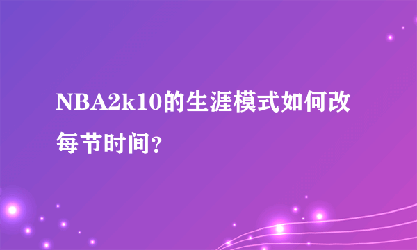 NBA2k10的生涯模式如何改每节时间？