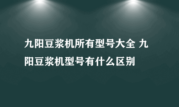 九阳豆浆机所有型号大全 九阳豆浆机型号有什么区别