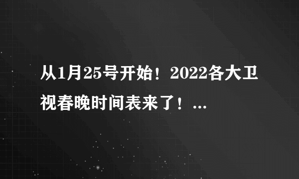 从1月25号开始！2022各大卫视春晚时间表来了！快快收藏转发～