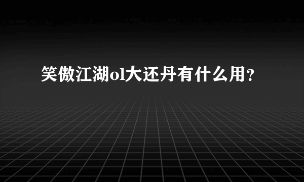 笑傲江湖ol大还丹有什么用？