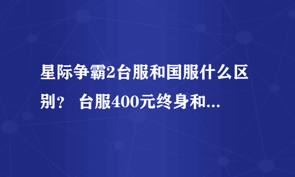 星际争霸2台服和国服什么区别？ 台服400元终身和 国服每个月20 哪个优惠呢？帮算算