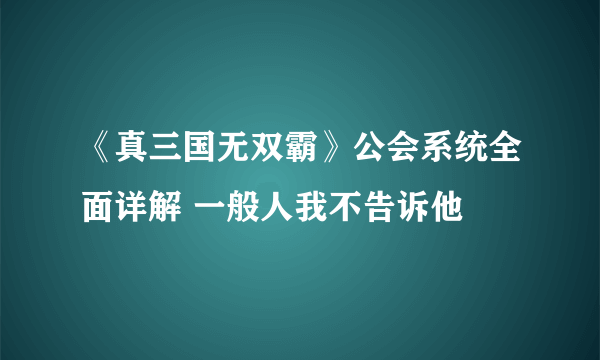 《真三国无双霸》公会系统全面详解 一般人我不告诉他