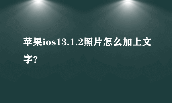 苹果ios13.1.2照片怎么加上文字？