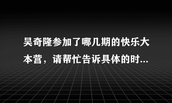 吴奇隆参加了哪几期的快乐大本营，请帮忙告诉具体的时间，谢了？