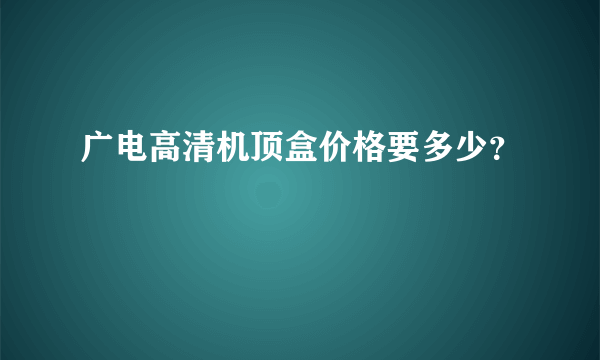 广电高清机顶盒价格要多少？