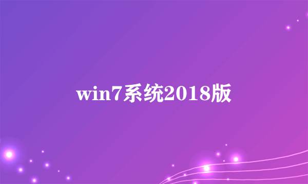 win7系统2018版