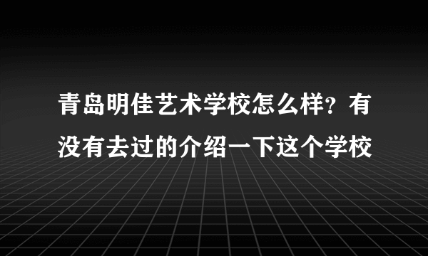 青岛明佳艺术学校怎么样？有没有去过的介绍一下这个学校