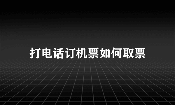 打电话订机票如何取票