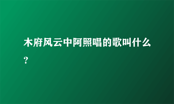 木府风云中阿照唱的歌叫什么？