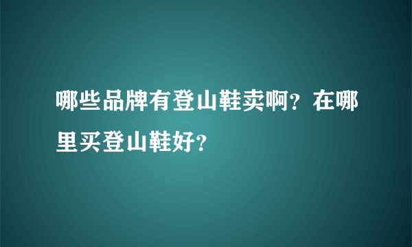 哪些品牌有登山鞋卖啊？在哪里买登山鞋好？