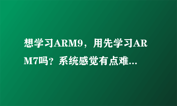 想学习ARM9，用先学习ARM7吗？系统感觉有点难，还有板子的问题