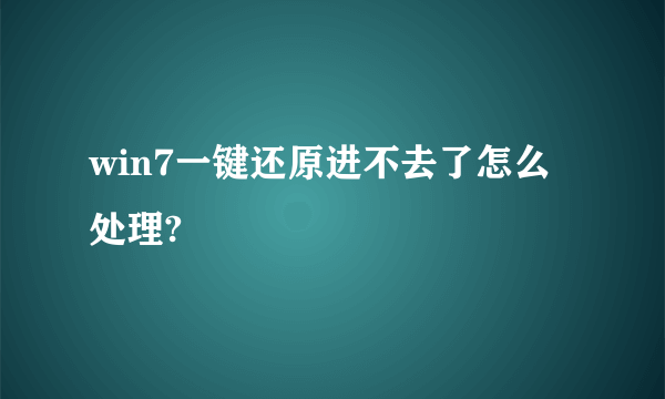 win7一键还原进不去了怎么处理?