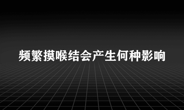 频繁摸喉结会产生何种影响