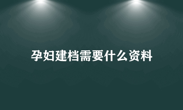 孕妇建档需要什么资料