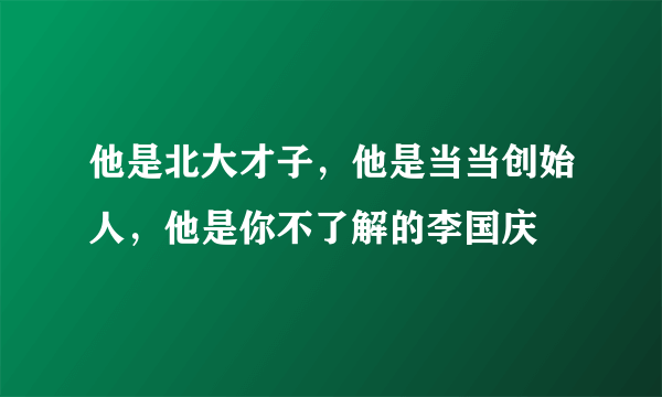 他是北大才子，他是当当创始人，他是你不了解的李国庆