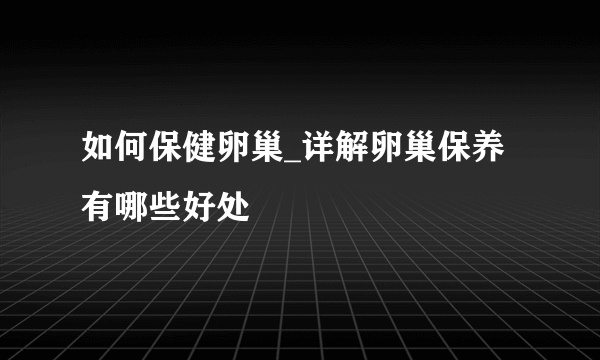 如何保健卵巢_详解卵巢保养有哪些好处