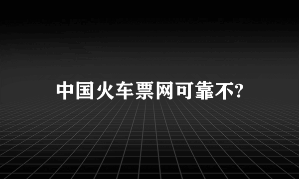 中国火车票网可靠不?