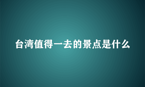 台湾值得一去的景点是什么