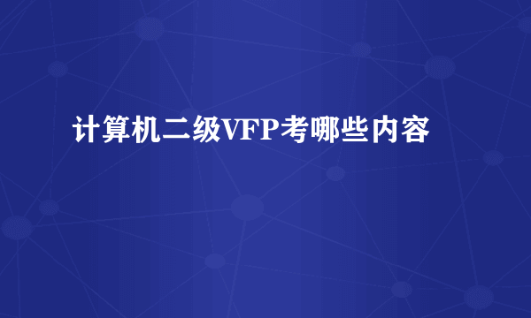 计算机二级VFP考哪些内容