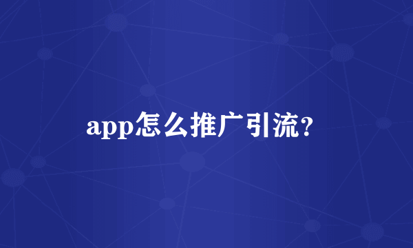 app怎么推广引流？