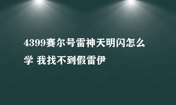 4399赛尔号雷神天明闪怎么学 我找不到假雷伊