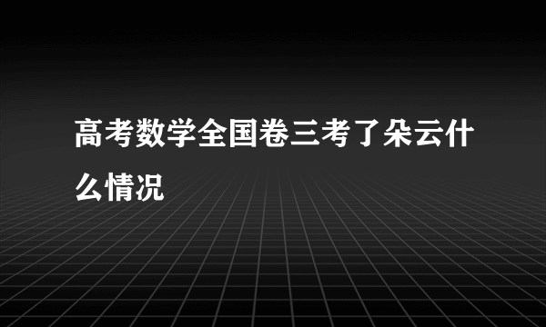 高考数学全国卷三考了朵云什么情况