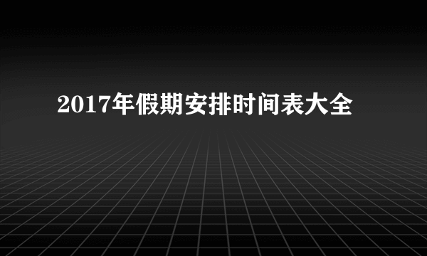 2017年假期安排时间表大全