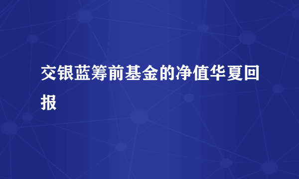 交银蓝筹前基金的净值华夏回报