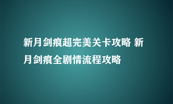 新月剑痕超完美关卡攻略 新月剑痕全剧情流程攻略