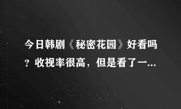 今日韩剧《秘密花园》好看吗？收视率很高，但是看了一段时间就不这么想了。是不是越看越好看？