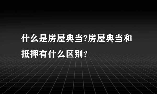 什么是房屋典当?房屋典当和抵押有什么区别?