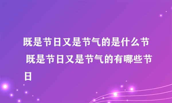 既是节日又是节气的是什么节 既是节日又是节气的有哪些节日