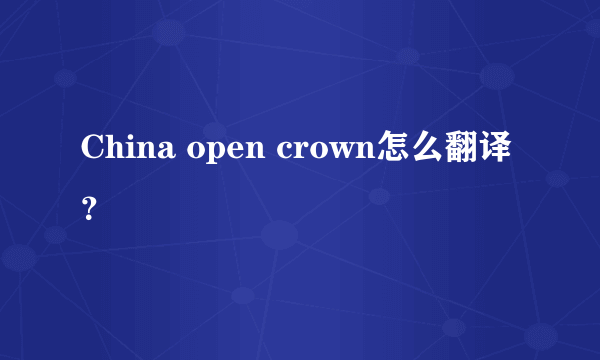 China open crown怎么翻译？