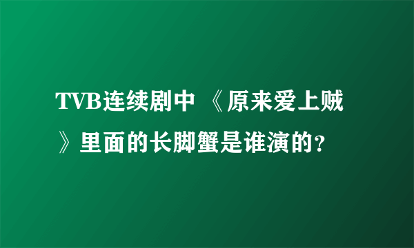 TVB连续剧中 《原来爱上贼》里面的长脚蟹是谁演的？