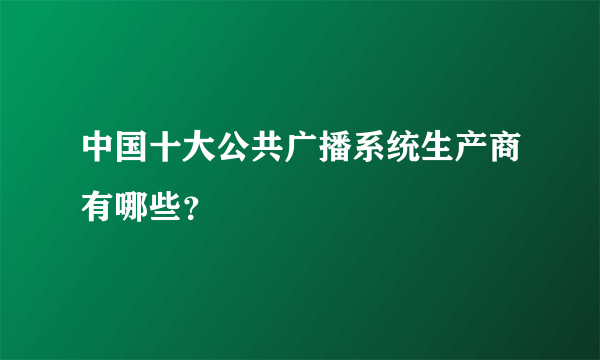 中国十大公共广播系统生产商有哪些？