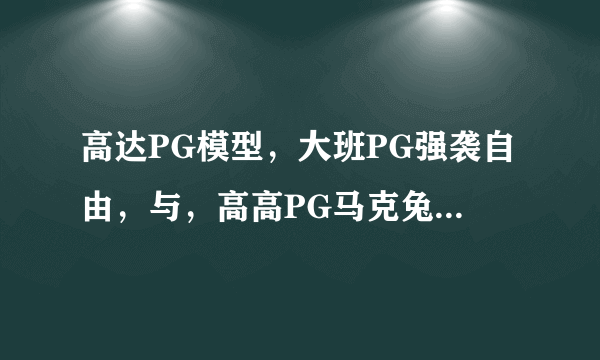 高达PG模型，大班PG强袭自由，与，高高PG马克兔，哪款更值得入手？