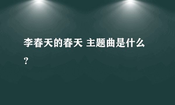 李春天的春天 主题曲是什么？