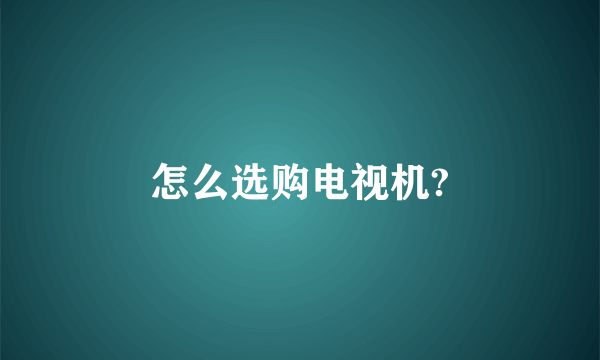 怎么选购电视机?