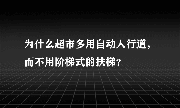 为什么超市多用自动人行道，而不用阶梯式的扶梯？