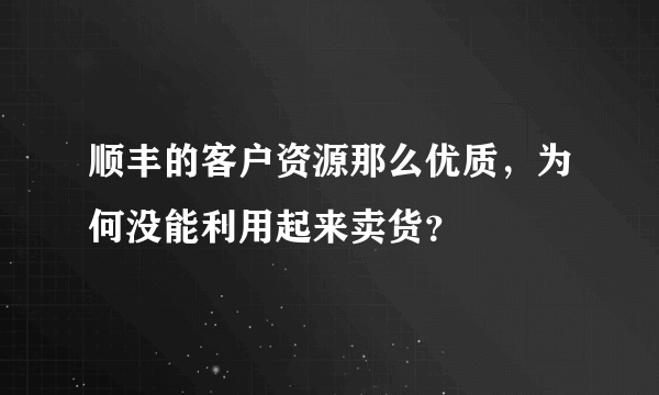 顺丰的客户资源那么优质，为何没能利用起来卖货？