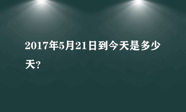 2017年5月21日到今天是多少天？