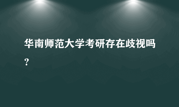 华南师范大学考研存在歧视吗？